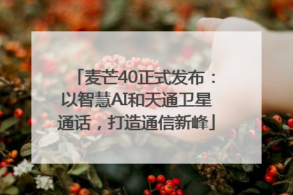 麦芒40正式发布：以智慧AI和天通卫星通话，打造通信新峰