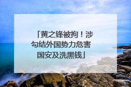 黄之锋被拘！涉勾结外国势力危害国安及洗黑钱