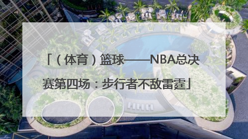 （体育）篮球——NBA总决赛第四场：步行者不敌雷霆