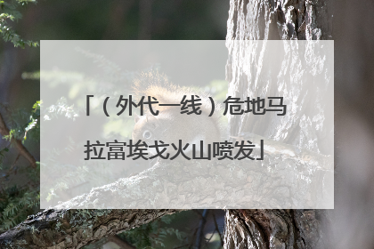 （外代一线）危地马拉富埃戈火山喷发