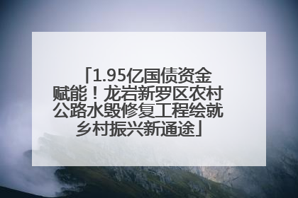 1.95亿国债资金赋能！龙岩新罗区农村公路水毁修复工程绘就乡村振兴新通途