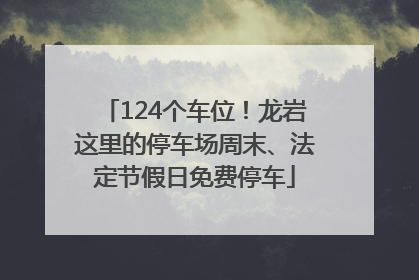 124个车位！龙岩这里的停车场周末、法定节假日免费停车
