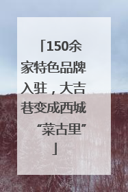 150余家特色品牌入驻，大吉巷变成西城“菜古里”