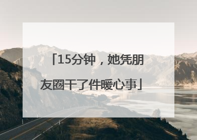 15分钟，她凭朋友圈干了件暖心事
