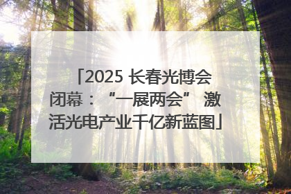2025 长春光博会闭幕：“一展两会” 激活光电产业千亿新蓝图