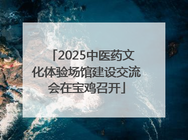 2025中医药文化体验场馆建设交流会在宝鸡召开