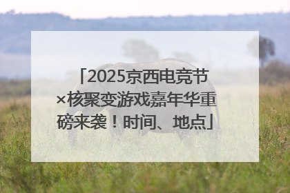 2025京西电竞节×核聚变游戏嘉年华重磅来袭！时间、地点