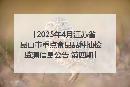 2025年4月江苏省昆山市重点食品品种抽检监测信息公告 第四期