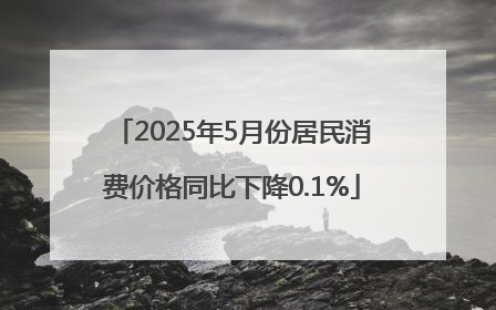 2025年5月份居民消费价格同比下降0.1%