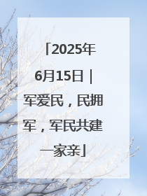 2025年6月15日｜军爱民，民拥军，军民共建一家亲
