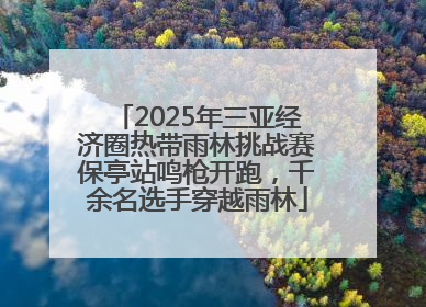 2025年三亚经济圈热带雨林挑战赛保亭站鸣枪开跑，千余名选手穿越雨林