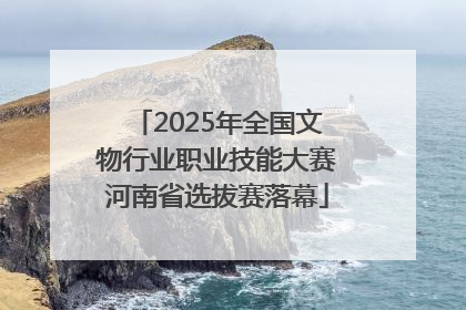2025年全国文物行业职业技能大赛河南省选拔赛落幕