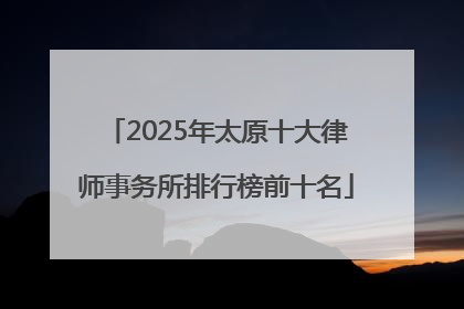 2025年太原十大律师事务所排行榜前十名