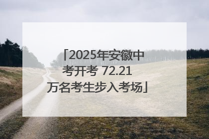 2025年安徽中考开考 72.21万名考生步入考场