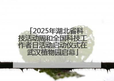 2025年湖北省科技活动周和全国科技工作者日活动启动仪式在武汉植物园启幕
