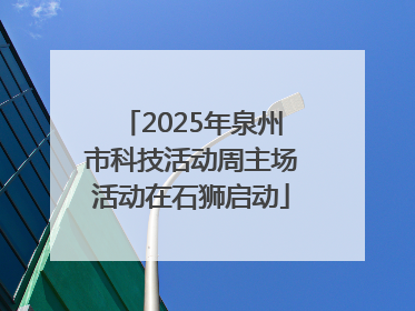 2025年泉州市科技活动周主场活动在石狮启动