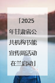 2025年甘肃省公共机构节能宣传周活动在兰启动