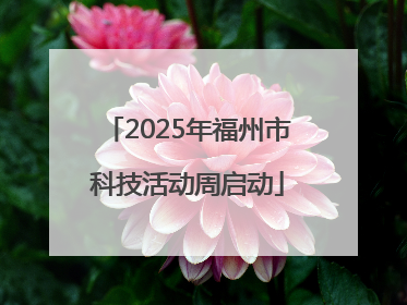 2025年福州市科技活动周启动