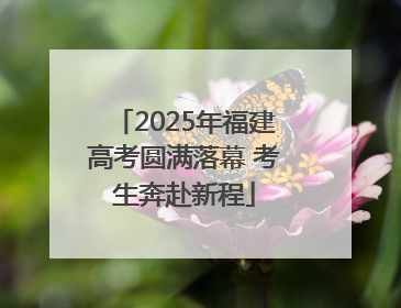 2025年福建高考圆满落幕 考生奔赴新程