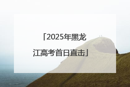 2025年黑龙江高考首日直击
