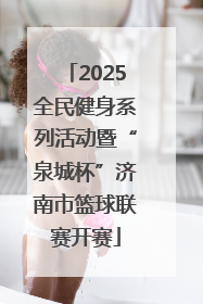 2025全民健身系列活动暨“泉城杯”济南市篮球联赛开赛