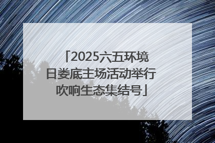 2025六五环境日娄底主场活动举行 吹响生态集结号