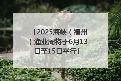 2025海峡（福州）渔业周将于6月13日至15日举行