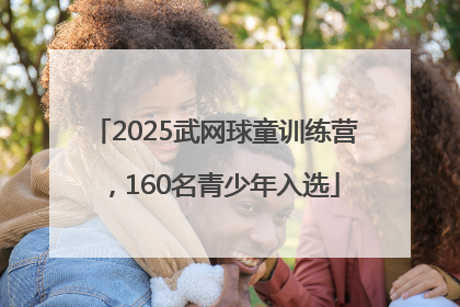 2025武网球童训练营，160名青少年入选