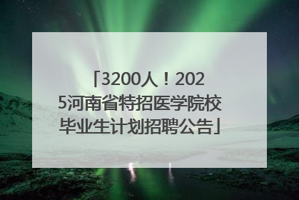 3200人！2025河南省特招医学院校毕业生计划招聘公告