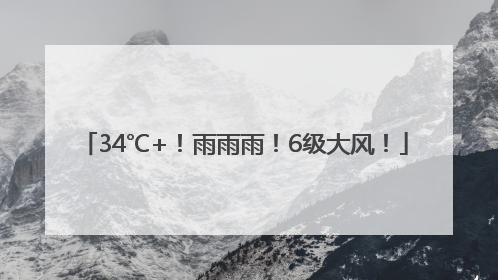 34℃+！雨雨雨！6级大风！