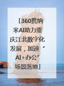 360携纳米AI助力重庆江北数字化发展，加速“AI+办公”场景落地