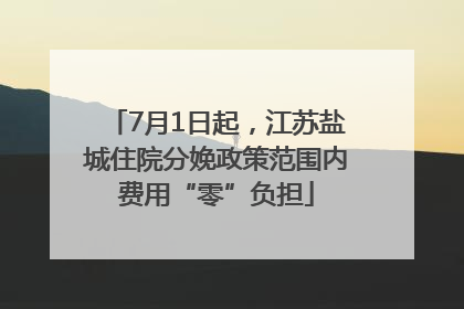7月1日起，江苏盐城住院分娩政策范围内费用“零”负担