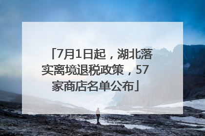 7月1日起，湖北落实离境退税政策，57家商店名单公布