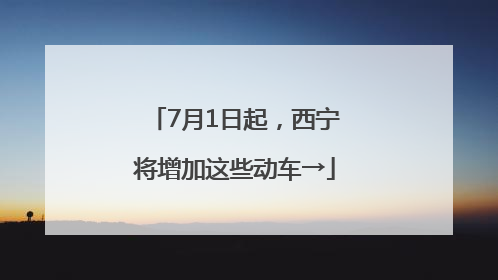 7月1日起，西宁将增加这些动车→
