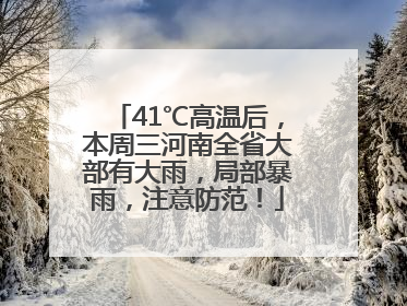 41℃高温后，本周三河南全省大部有大雨，局部暴雨，注意防范！