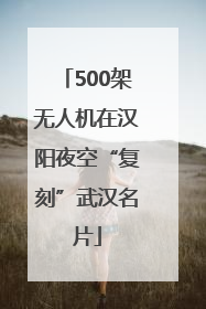 500架无人机在汉阳夜空“复刻”武汉名片