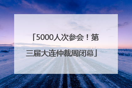 5000人次参会！第三届大连仲裁周闭幕