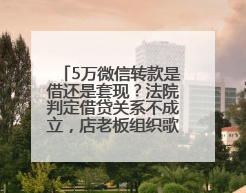 5万微信转款是借还是套现？法院判定借贷关系不成立，店老板组织歌舞巡演自我“恢复名誉”