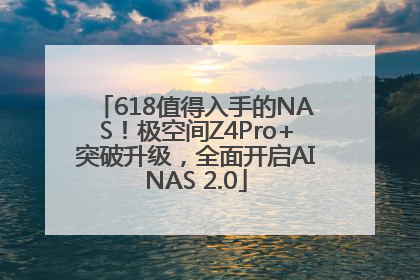 618值得入手的NAS！极空间Z4Pro+突破升级，全面开启AINAS 2.0