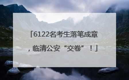 6122名考生落笔成章，临清公安“交卷”！