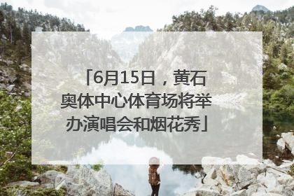 6月15日，黄石奥体中心体育场将举办演唱会和烟花秀