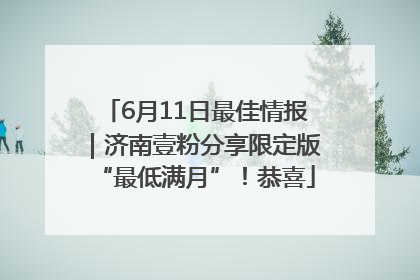 6月11日最佳情报｜济南壹粉分享限定版“最低满月”！恭喜