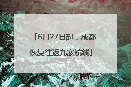 6月27日起，成都恢复往返九寨航线