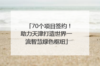 70个项目签约！助力天津打造世界一流智慧绿色枢纽