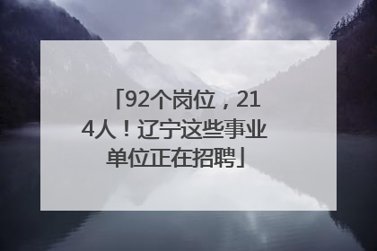 92个岗位，214人！辽宁这些事业单位正在招聘