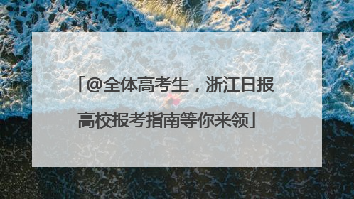 @全体高考生，浙江日报高校报考指南等你来领