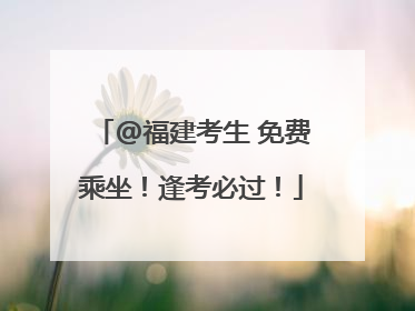 @福建考生 免费乘坐！逢考必过！