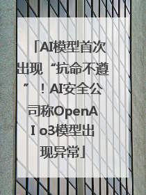 AI模型首次出现“抗命不遵”！AI安全公司称OpenAI o3模型出现异常