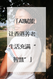 AI赋能让香港养老生活充满“智慧”