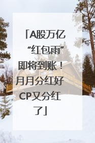 A股万亿“红包雨”即将到账！月月分红好CP又分红了